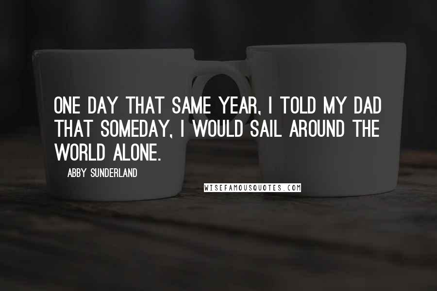 Abby Sunderland quotes: One day that same year, I told my dad that someday, I would sail around the world alone.