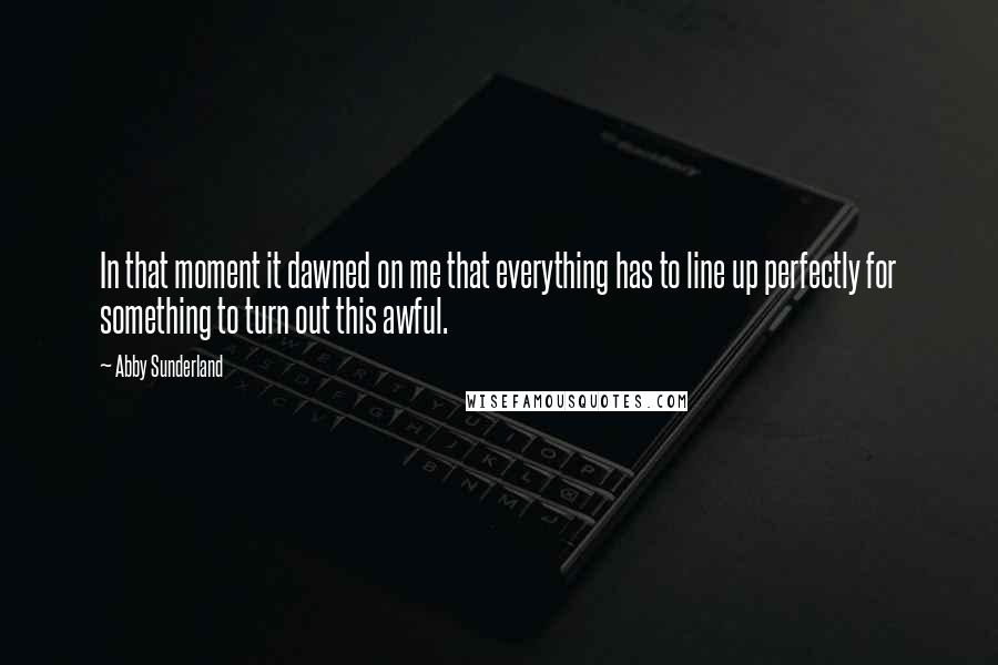Abby Sunderland quotes: In that moment it dawned on me that everything has to line up perfectly for something to turn out this awful.
