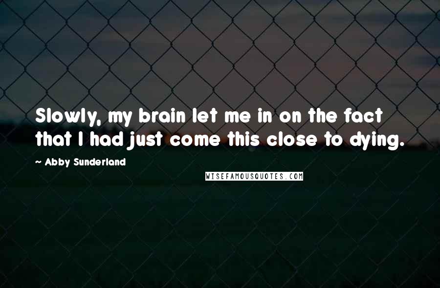 Abby Sunderland quotes: Slowly, my brain let me in on the fact that I had just come this close to dying.