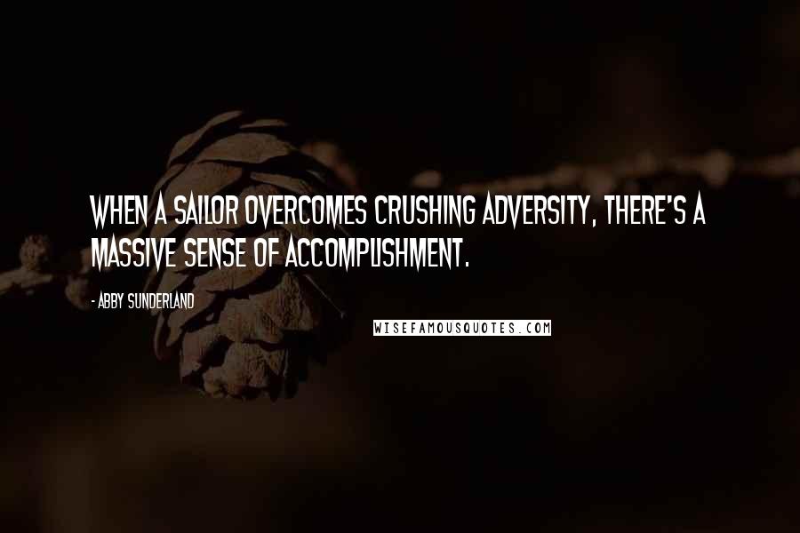 Abby Sunderland quotes: When a sailor overcomes crushing adversity, there's a massive sense of accomplishment.