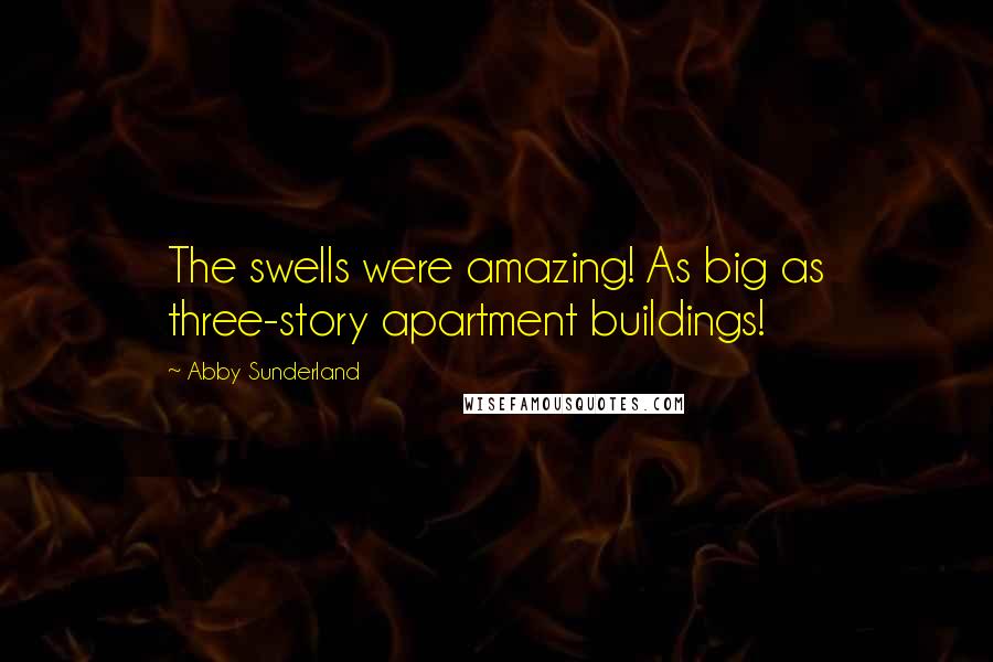 Abby Sunderland quotes: The swells were amazing! As big as three-story apartment buildings!