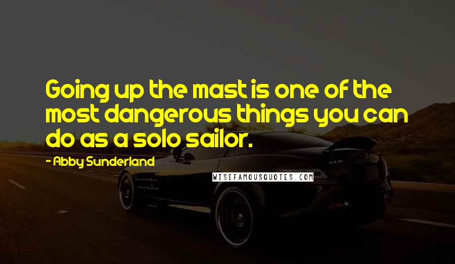 Abby Sunderland quotes: Going up the mast is one of the most dangerous things you can do as a solo sailor.