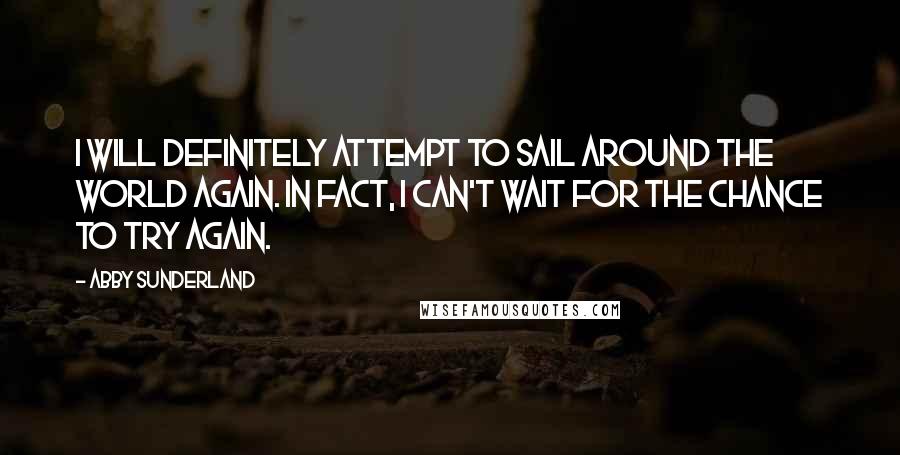 Abby Sunderland quotes: I will definitely attempt to sail around the world again. In fact, I can't wait for the chance to try again.