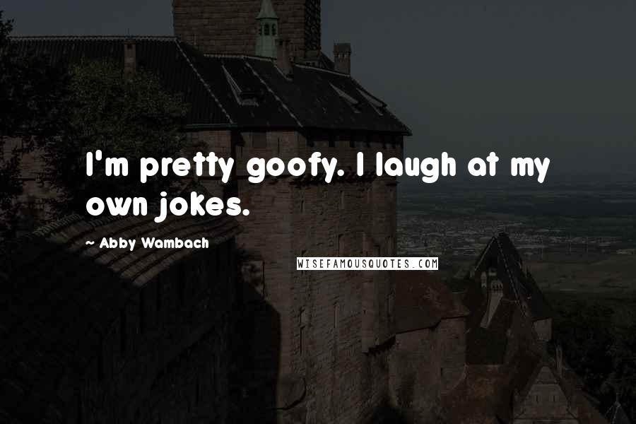 Abby Wambach quotes: I'm pretty goofy. I laugh at my own jokes.