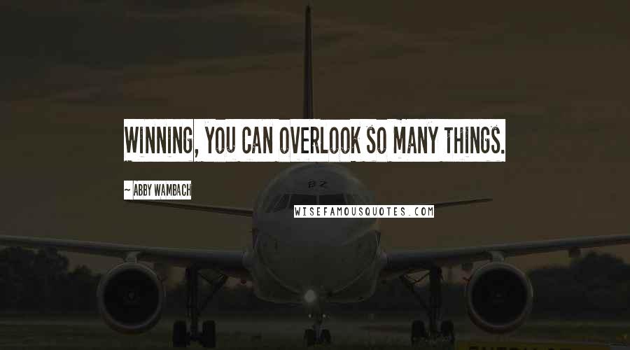 Abby Wambach quotes: Winning, you can overlook so many things.
