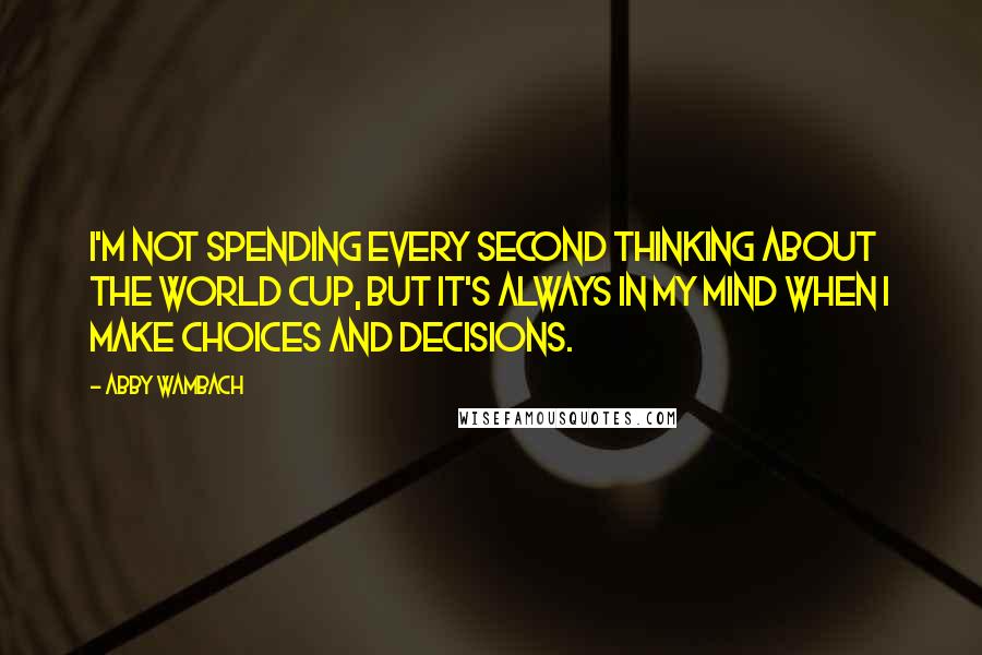 Abby Wambach quotes: I'm not spending every second thinking about the World Cup, but it's always in my mind when I make choices and decisions. Abby Wambach quotes: I'm not spending every second thinking about the World Cup, but it's always in my mind when I make choices and decisions.