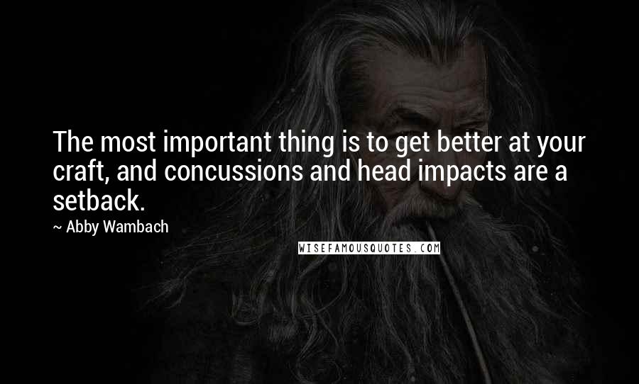 Abby Wambach quotes: The most important thing is to get better at your craft, and concussions and head impacts are a setback. Abby Wambach quotes: The most important thing is to get better at your craft, and concussions and head impacts are a setback.