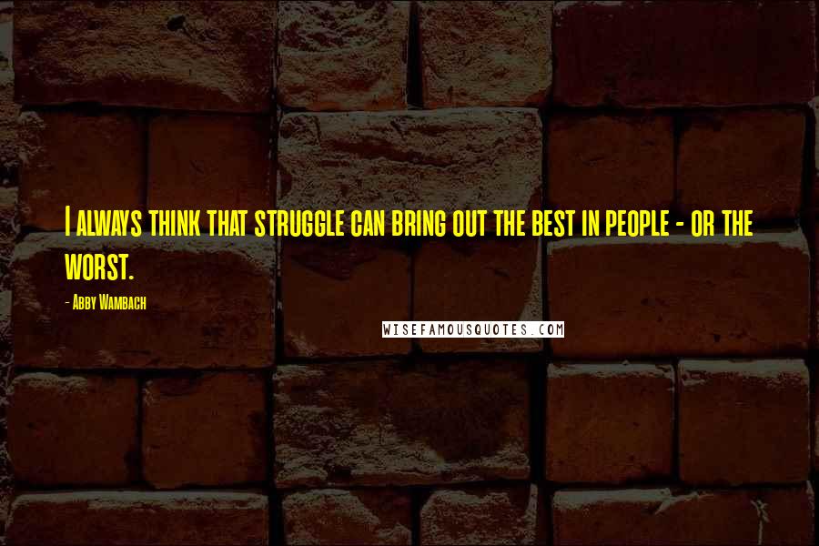 Abby Wambach quotes: I always think that struggle can bring out the best in people - or the worst.