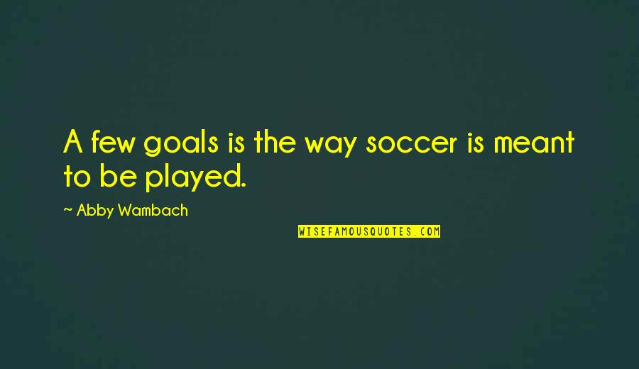 Abby Wambach Quotes By Abby Wambach: A few goals is the way soccer is
