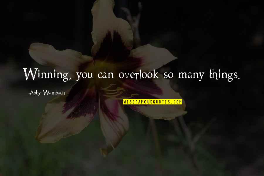 Abby Wambach Quotes By Abby Wambach: Winning, you can overlook so many things.