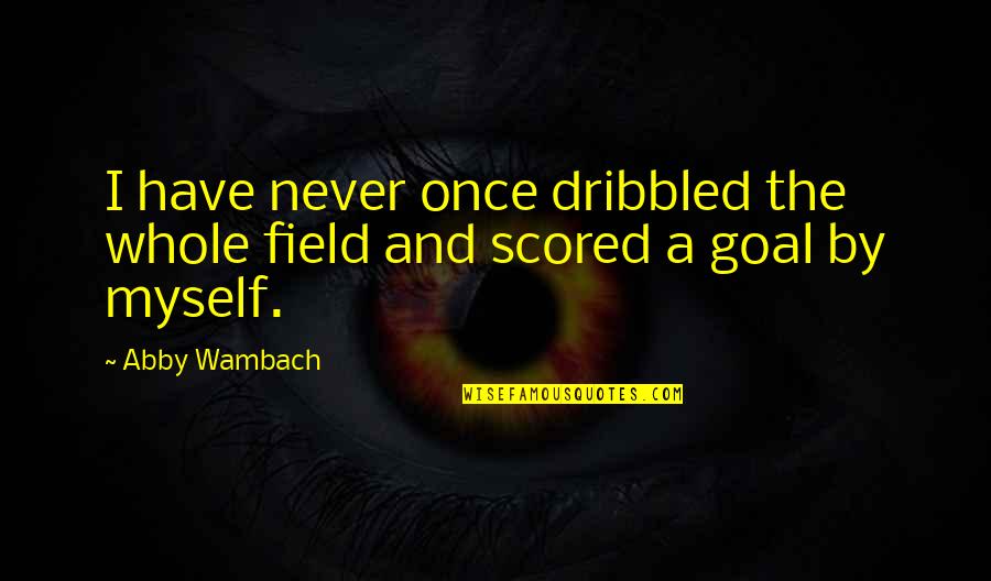 Abby Wambach Quotes By Abby Wambach: I have never once dribbled the whole field