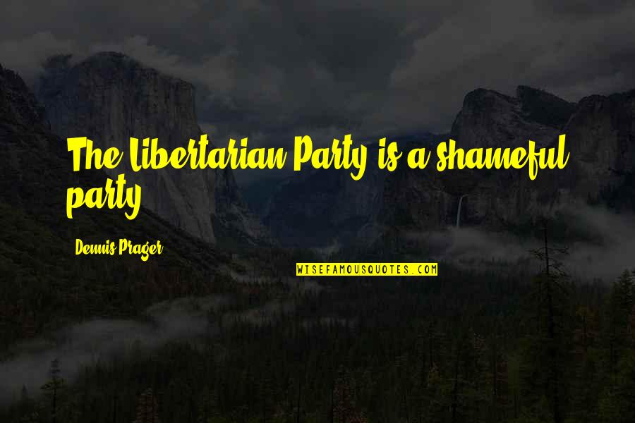 Abbyspace Quotes By Dennis Prager: The Libertarian Party is a shameful party