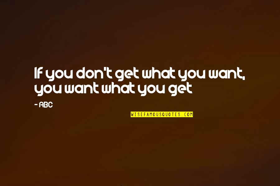 Abc Life Quotes By ABC: If you don't get what you want, you