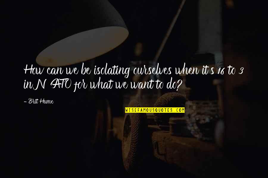 Abc Me Funny Quotes By Brit Hume: How can we be isolating ourselves when it's