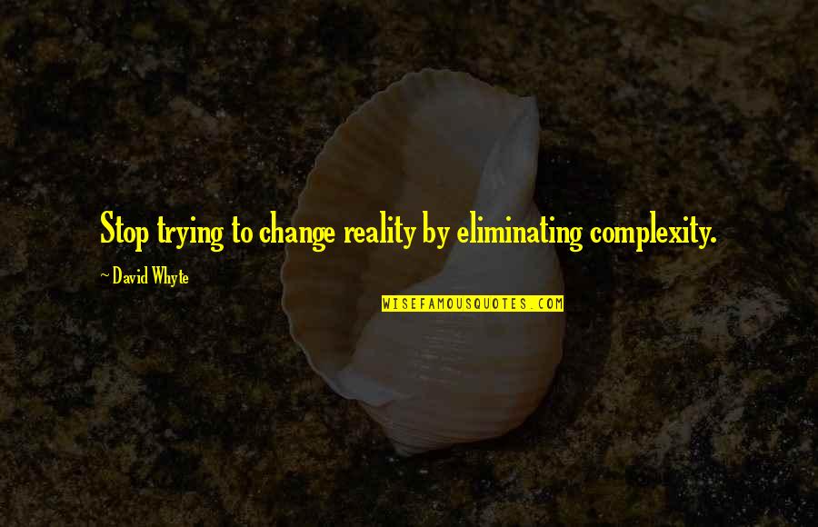 Abc Me Funny Quotes By David Whyte: Stop trying to change reality by eliminating complexity. Abc Me Funny Quotes By David Whyte: Stop trying to change reality by eliminating complexity.