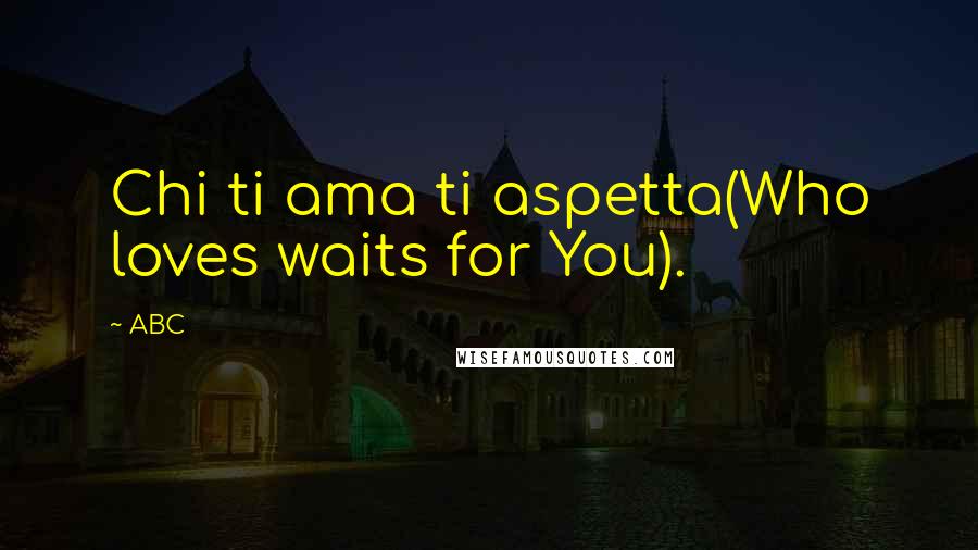ABC quotes: Chi ti ama ti aspetta(Who loves waits for You).