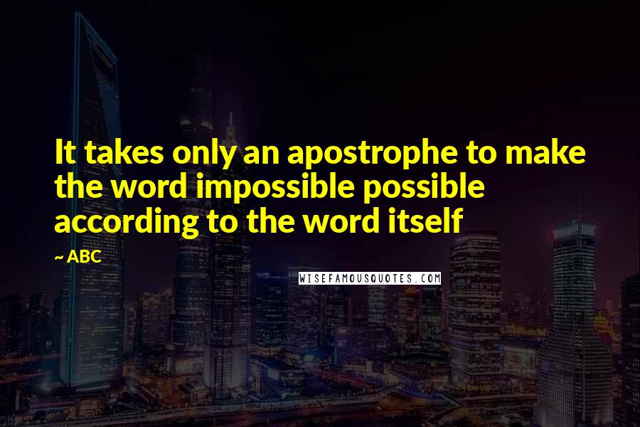 ABC quotes: It takes only an apostrophe to make the word impossible possible according to the word itself