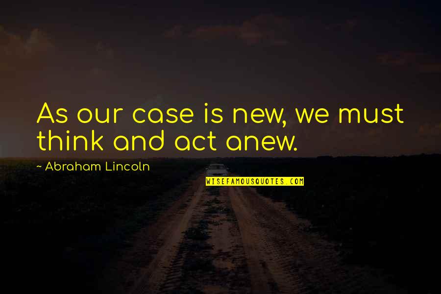 Abc Quotes Quotes By Abraham Lincoln: As our case is new, we must think