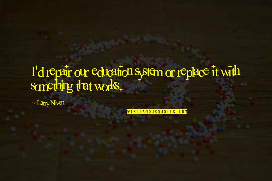 Abcdefghijklmnopqrstuvwxyz Meme Quotes By Larry Niven: I'd repair our education system or replace it