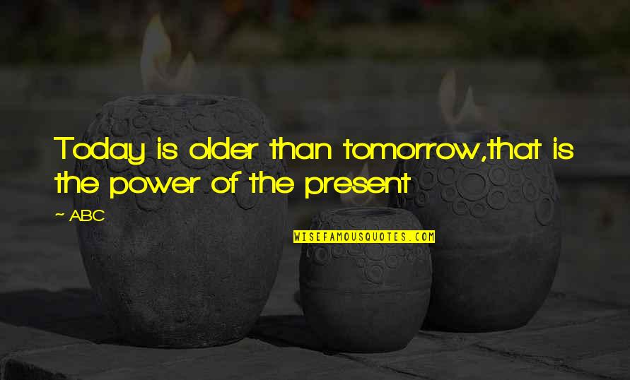 Abc's Quotes By ABC: Today is older than tomorrow,that is the power