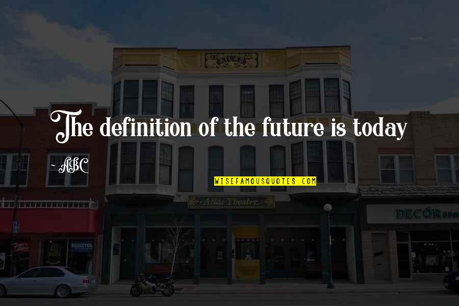 Abc's Quotes By ABC: The definition of the future is today