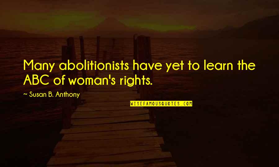 Abc's Quotes By Susan B. Anthony: Many abolitionists have yet to learn the ABC