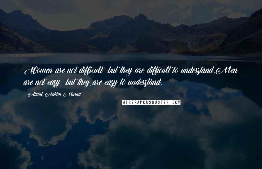 Abdal Hakim Murad quotes: Women are not difficult; but they are difficult to understand.Men are not easy; but they are easy to understand.