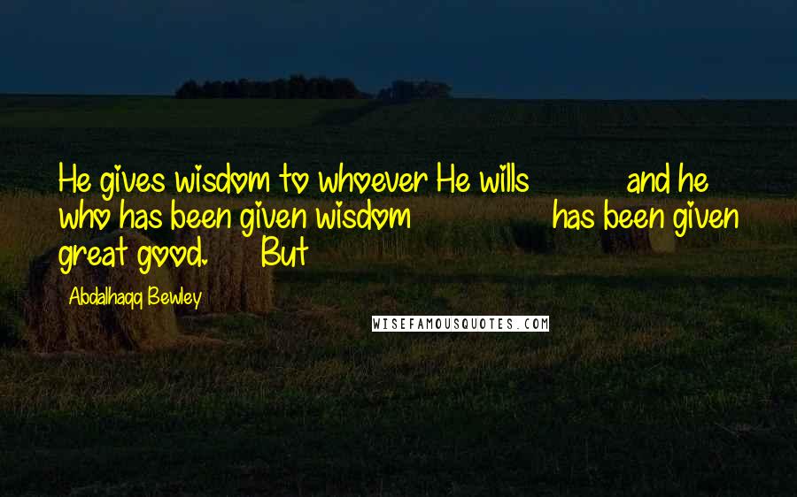 Abdalhaqq Bewley quotes: He gives wisdom to whoever He wills and he who has been given wisdom has been given great good. But