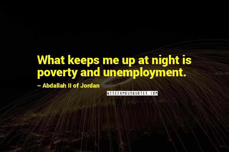 Abdallah II Of Jordan quotes: What keeps me up at night is poverty and unemployment.