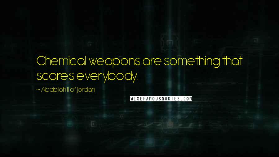 Abdallah II Of Jordan quotes: Chemical weapons are something that scares everybody.