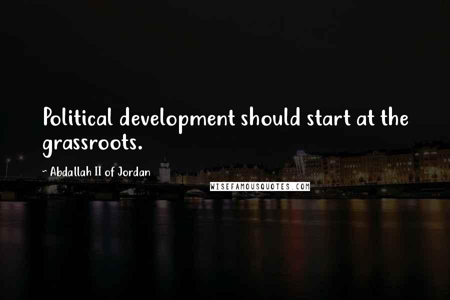 Abdallah II Of Jordan quotes: Political development should start at the grassroots.