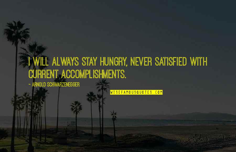 Abdallah Smash Quotes By Arnold Schwarzenegger: I will always stay hungry, never satisfied with