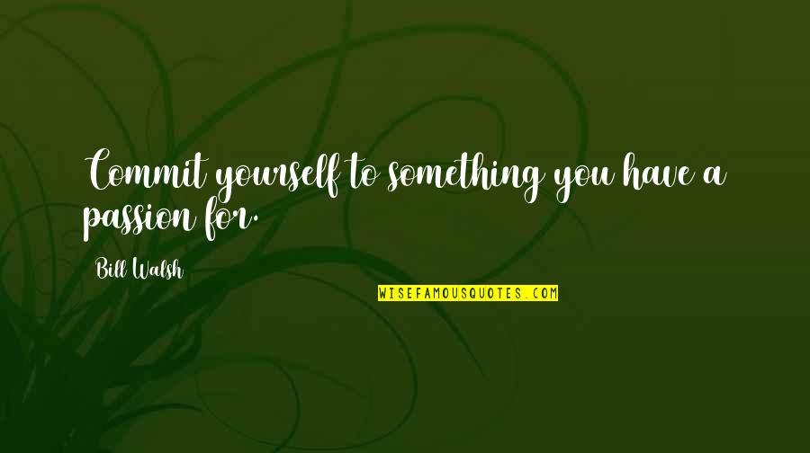 Abdankungshalle Quotes By Bill Walsh: Commit yourself to something you have a passion Abdankungshalle Quotes By Bill Walsh: Commit yourself to something you have a passion