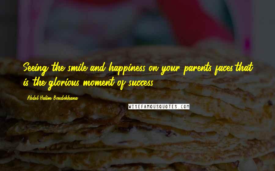Abdel Halim Boudekhana quotes: Seeing the smile and happiness on your parents faces,that is the glorious moment of success.