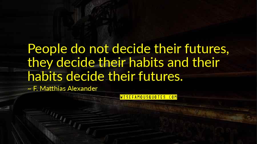 Abdel Halim Khaddam Quotes By F. Matthias Alexander: People do not decide their futures, they decide Abdel Halim Khaddam Quotes By F. Matthias Alexander: People do not decide their futures, they decide