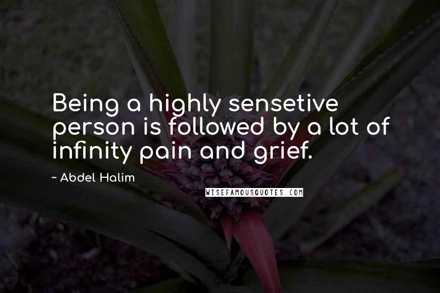 Abdel Halim quotes: Being a highly sensetive person is followed by a lot of infinity pain and grief.