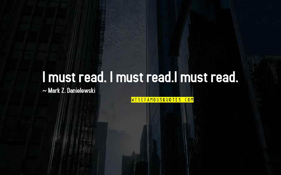 Abdel Razzak Bin Quotes By Mark Z. Danielewski: I must read. I must read.I must read. Abdel Razzak Bin Quotes By Mark Z. Danielewski: I must read. I must read.I must read.