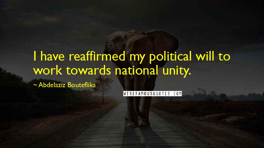 Abdelaziz Bouteflika quotes: I have reaffirmed my political will to work towards national unity.