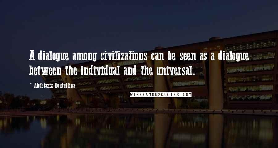 Abdelaziz Bouteflika quotes: A dialogue among civilizations can be seen as a dialogue between the individual and the universal.