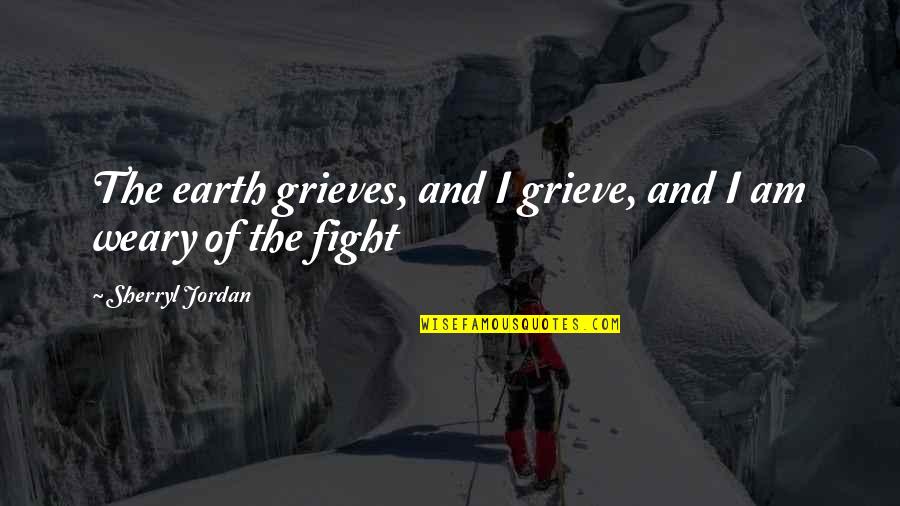 Abdelhakim Dekhar Quotes By Sherryl Jordan: The earth grieves, and I grieve, and I
