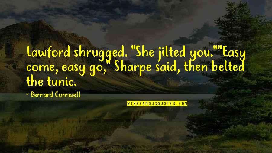 Abdelhamid Ibn Quotes By Bernard Cornwell: Lawford shrugged. "She jilted you.""Easy come, easy go," Abdelhamid Ibn Quotes By Bernard Cornwell: Lawford shrugged. "She jilted you.""Easy come, easy go,"