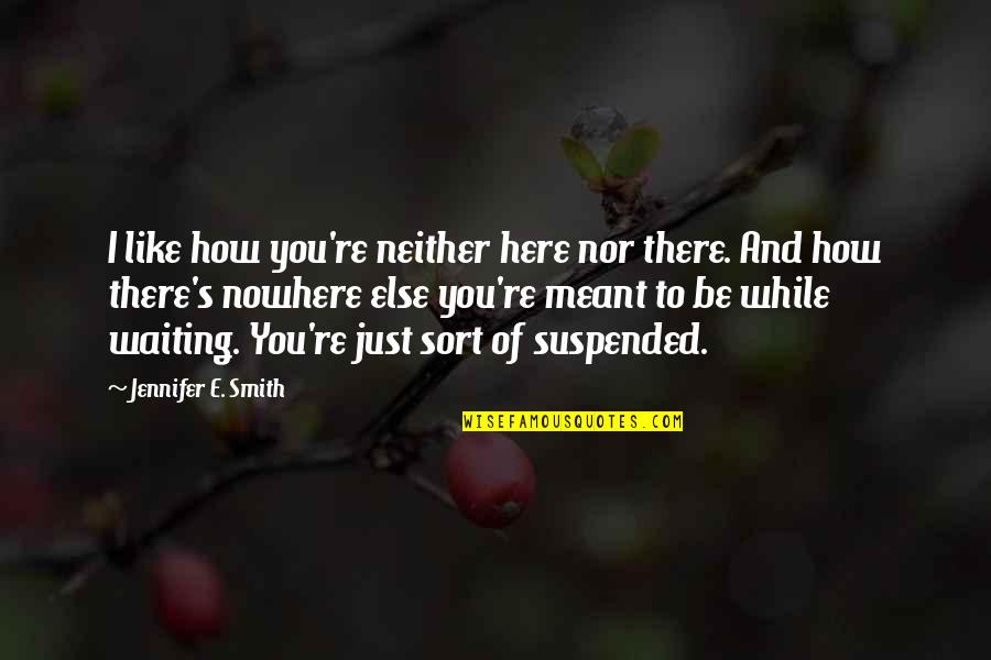 Abdelhamid Ibn Quotes By Jennifer E. Smith: I like how you're neither here nor there. Abdelhamid Ibn Quotes By Jennifer E. Smith: I like how you're neither here nor there.