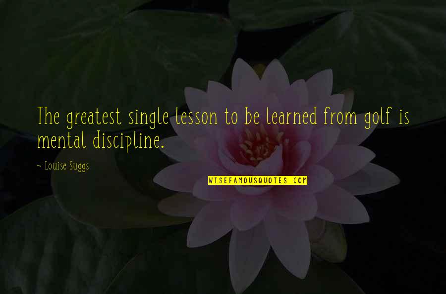 Abdelkader Djeriou Quotes By Louise Suggs: The greatest single lesson to be learned from