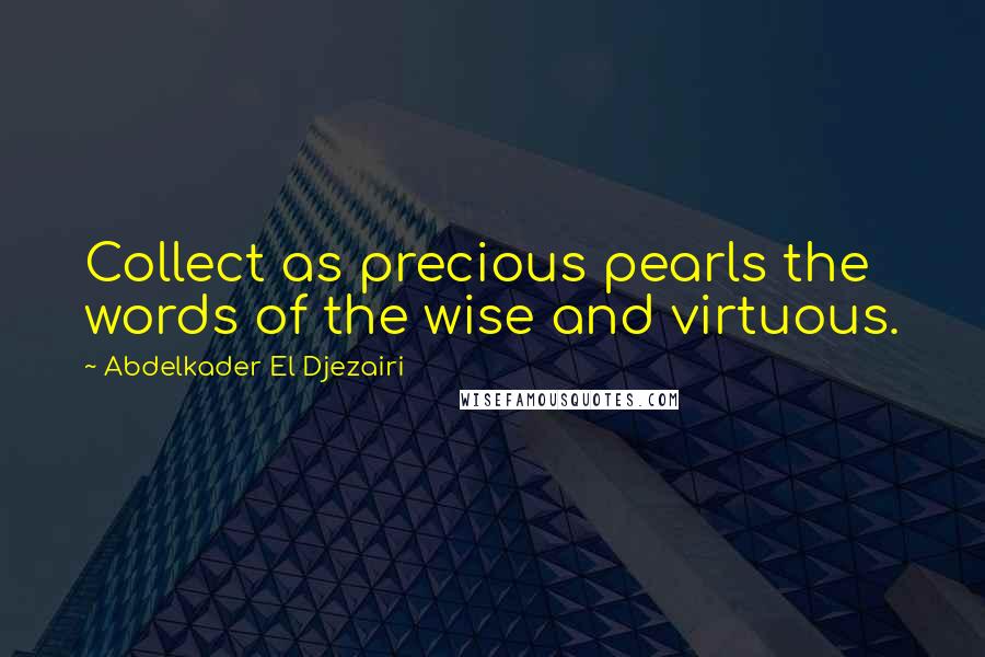 Abdelkader El Djezairi quotes: Collect as precious pearls the words of the wise and virtuous.