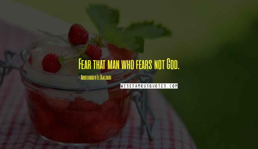 Abdelkader El Djezairi quotes: Fear that man who fears not God.