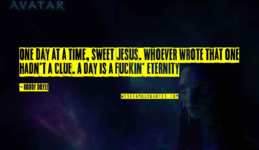 Abdelkerim Kabli Quotes By Roddy Doyle: One day at a time, sweet Jesus. Whoever Abdelkerim Kabli Quotes By Roddy Doyle: One day at a time, sweet Jesus. Whoever