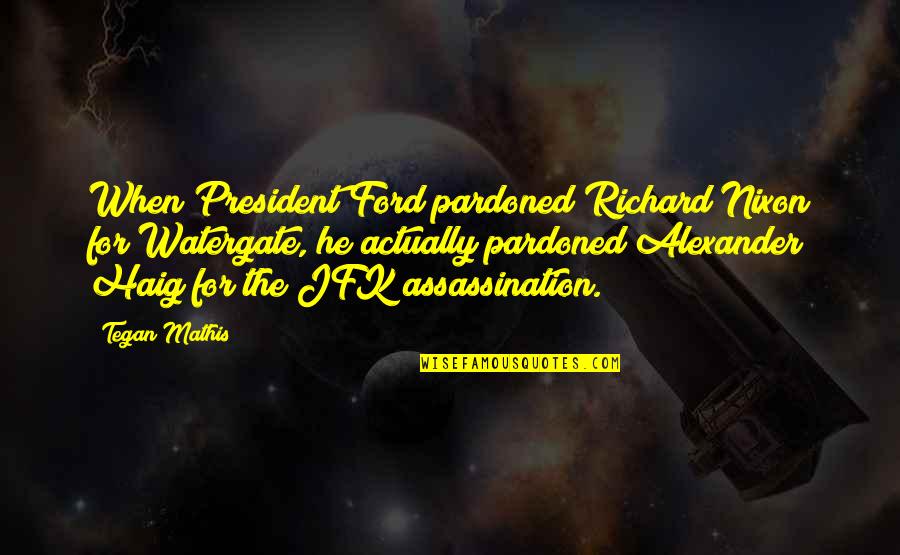 Abdellah Practice Quotes By Tegan Mathis: When President Ford pardoned Richard Nixon for Watergate, Abdellah Practice Quotes By Tegan Mathis: When President Ford pardoned Richard Nixon for Watergate,