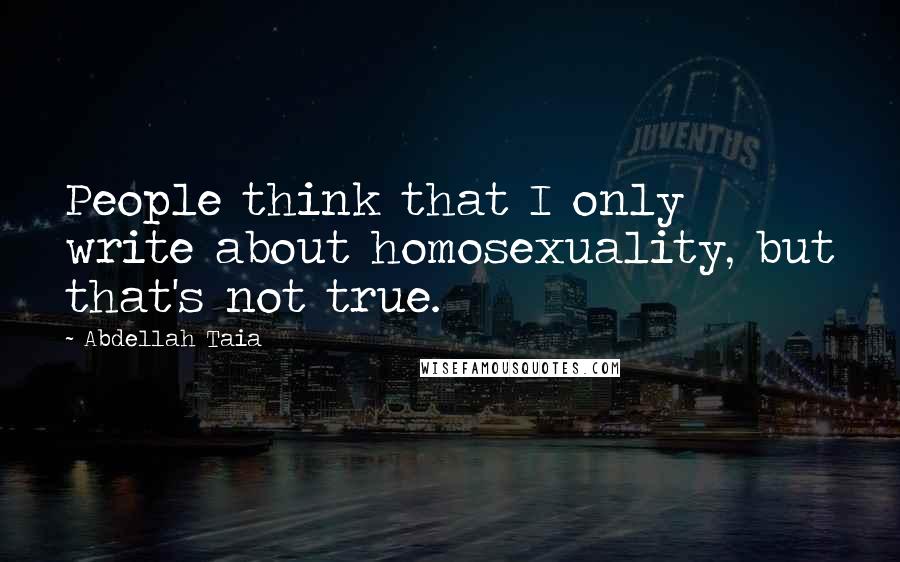 Abdellah Taia quotes: People think that I only write about homosexuality, but that's not true.