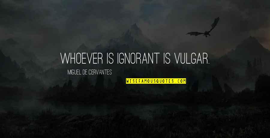 Abdellatif Wahbi Quotes By Miguel De Cervantes: Whoever is ignorant is vulgar.