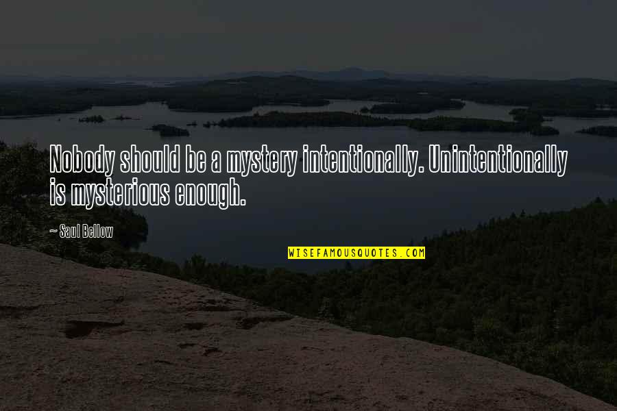 Abdelmajid Naceur Quotes By Saul Bellow: Nobody should be a mystery intentionally. Unintentionally is